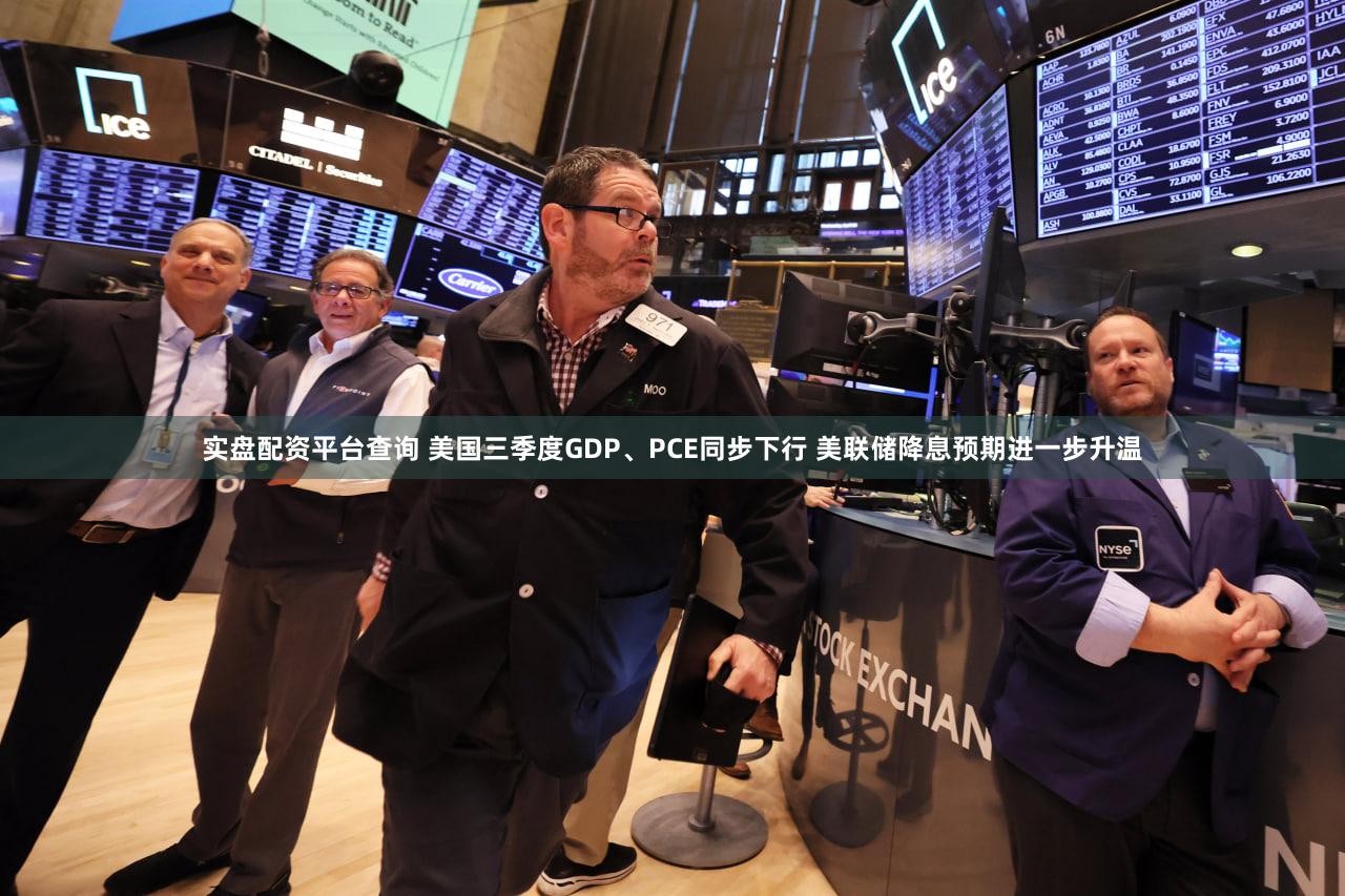 实盘配资平台查询 美国三季度GDP、PCE同步下行 美联储降息预期进一步升温