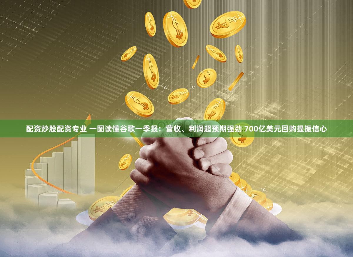 配资炒股配资专业 一图读懂谷歌一季报：营收、利润超预期强劲 700亿美元回购提振信心