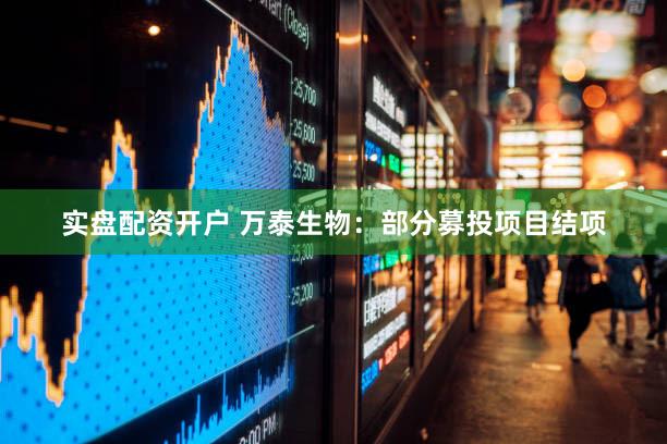 实盘配资开户 万泰生物:部分募投项目结项