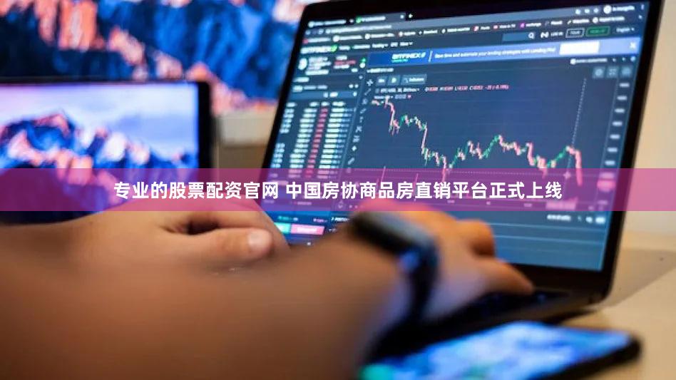 专业的股票配资官网 中国房协商品房直销平台正式上线