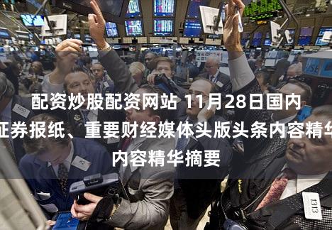配资炒股配资网站 11月28日国内四大证券报纸、重要财经媒体头版头条内容精华摘要
