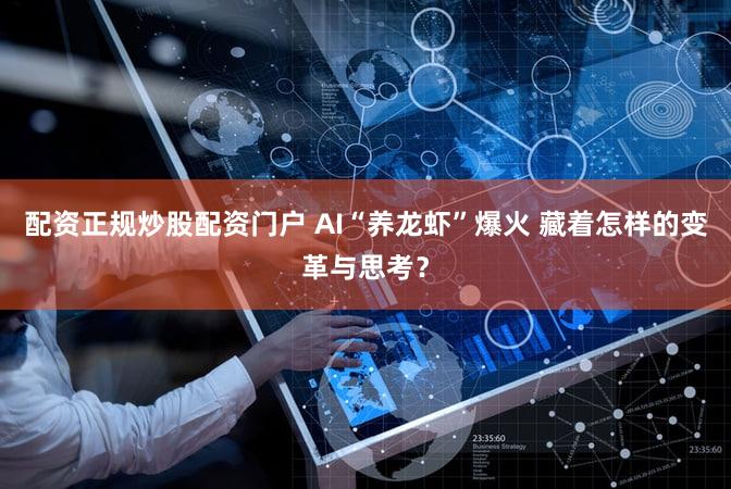 配资正规炒股配资门户 AI“养龙虾”爆火 藏着怎样的变革与思考?