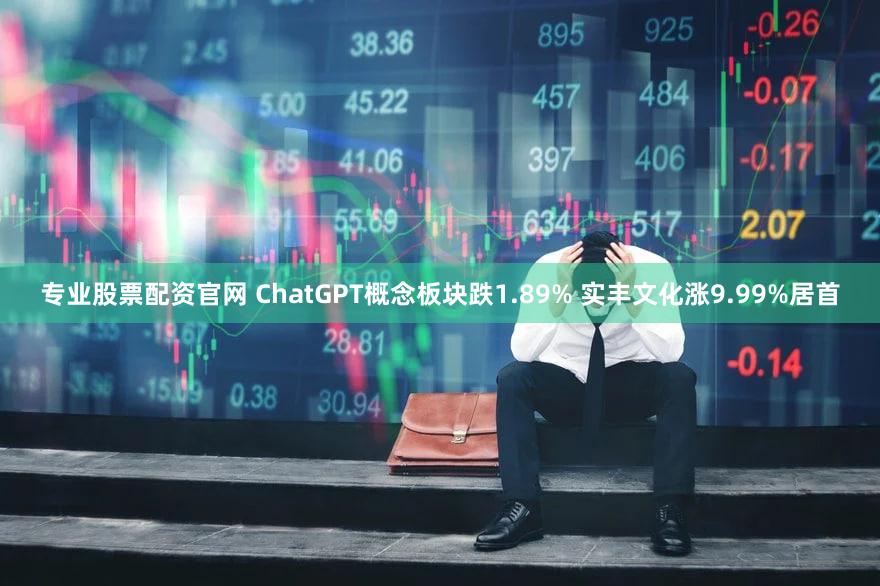 专业股票配资官网 ChatGPT概念板块跌1.89% 实丰文化涨9.99%居首