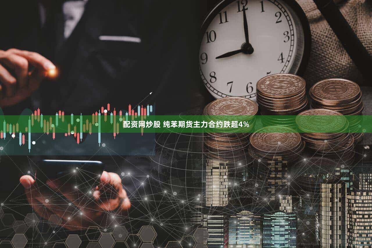 配资网炒股 纯苯期货主力合约跌超4%