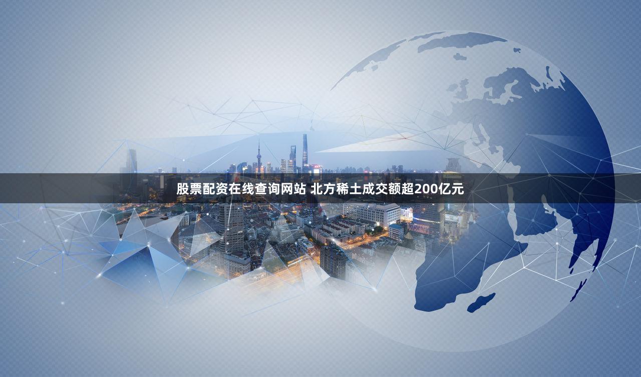 股票配资在线查询网站 北方稀土成交额超200亿元