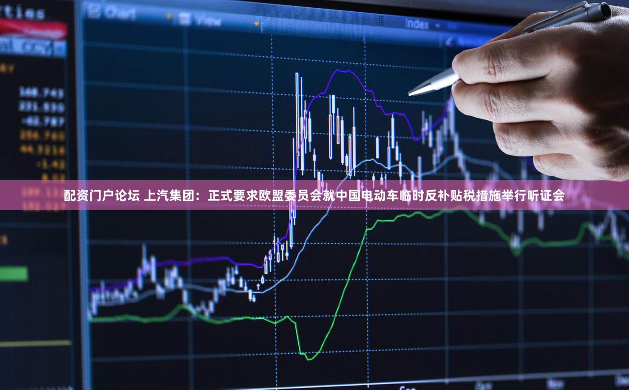 配资门户论坛 上汽集团:正式要求欧盟委员会就中国电动车临时反补贴税措施举行听证会