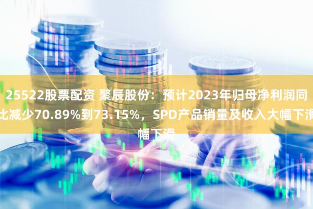 25522股票配资 聚辰股份：预计2023年归母净利润同比减少70.89%到73.15%，SPD产品销量及收入大幅下滑