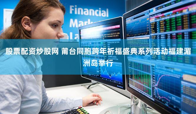 股票配资炒股网 莆台同胞跨年祈福盛典系列活动福建湄洲岛举行