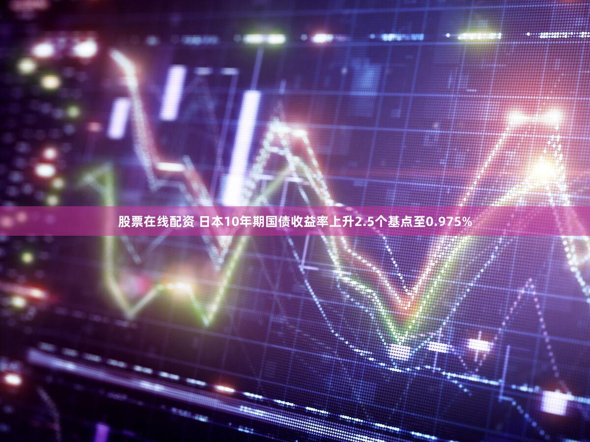 股票在线配资 日本10年期国债收益率上升2.5个基点至0.975%