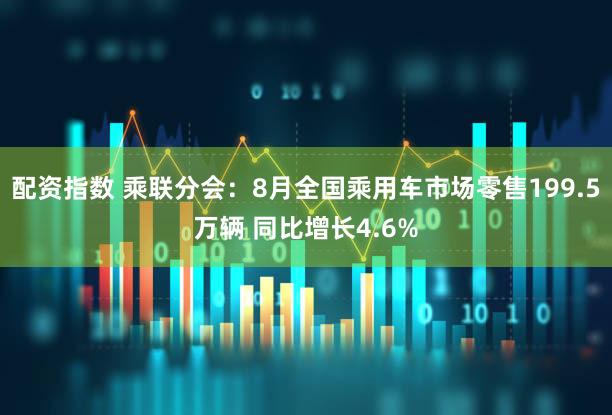 配资指数 乘联分会：8月全国乘用车市场零售199.5万辆 同比增长4.6%
