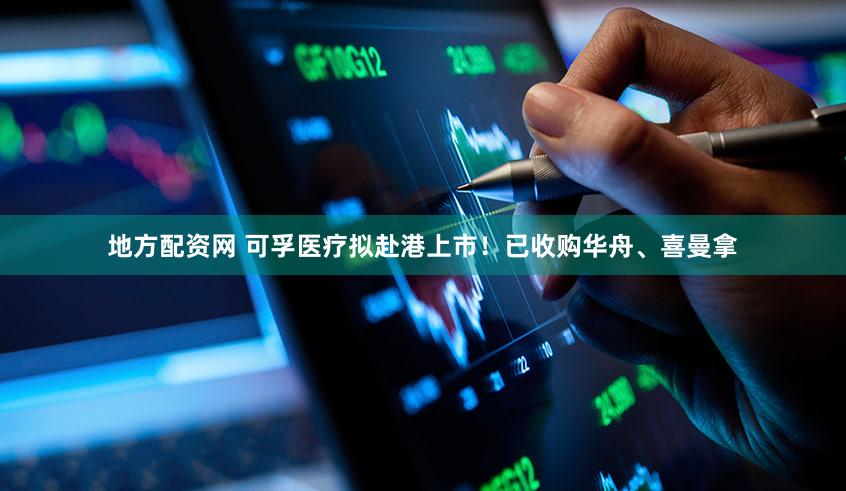 地方配资网 可孚医疗拟赴港上市！已收购华舟、喜曼拿