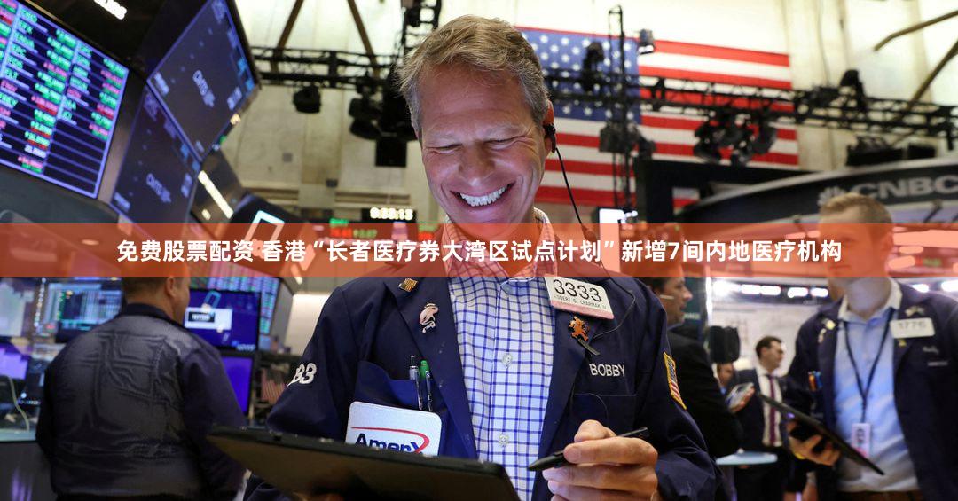 免费股票配资 香港“长者医疗券大湾区试点计划”新增7间内地医疗机构