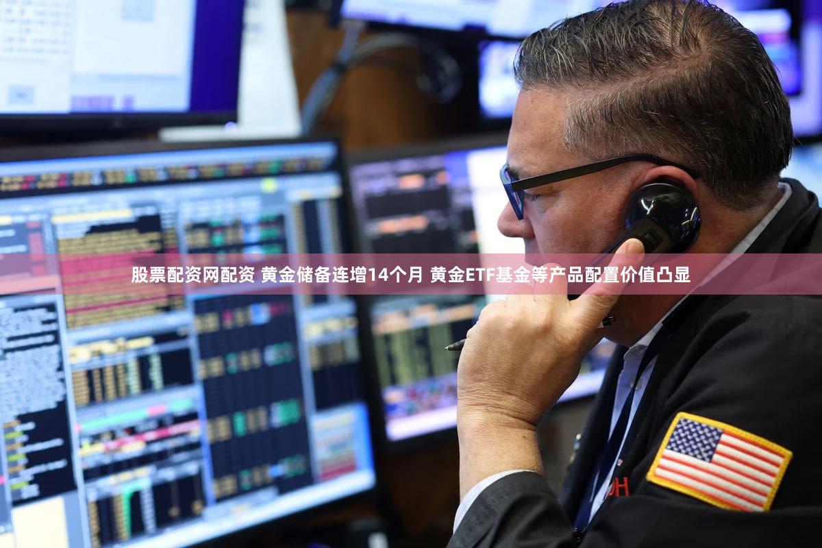 股票配资网配资 黄金储备连增14个月 黄金ETF基金等产品配置价值凸显