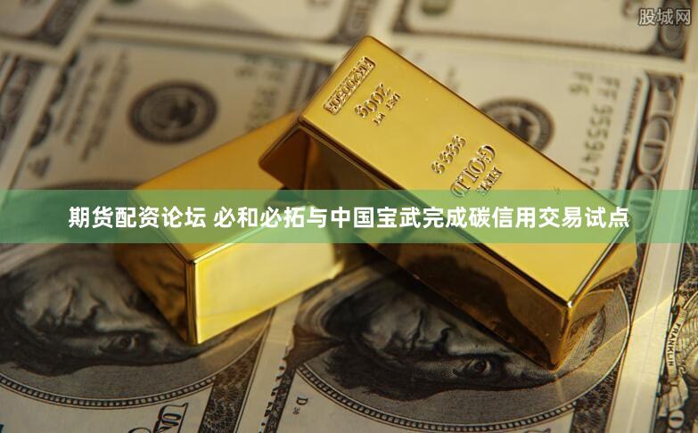 期货配资论坛 必和必拓与中国宝武完成碳信用交易试点