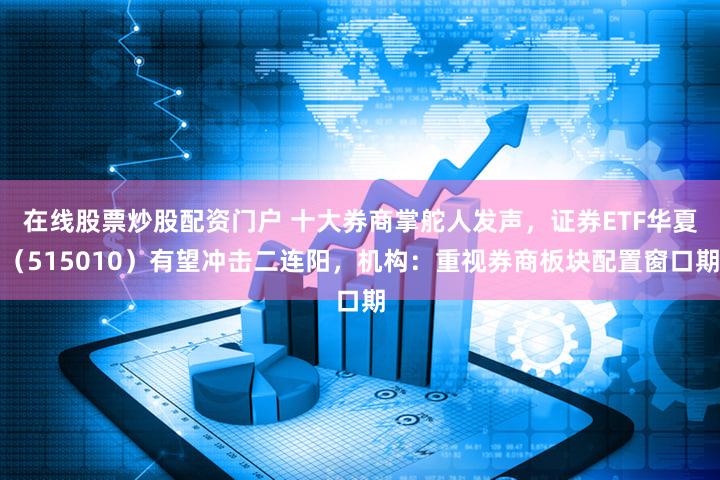 在线股票炒股配资门户 十大券商掌舵人发声,证券ETF华夏(515010)有望冲击二连阳,机构:重视券商板块配置窗口期
