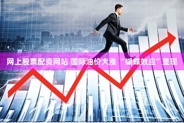 网上股票配资网站 国际油价大涨 “蝴蝶效应”显现