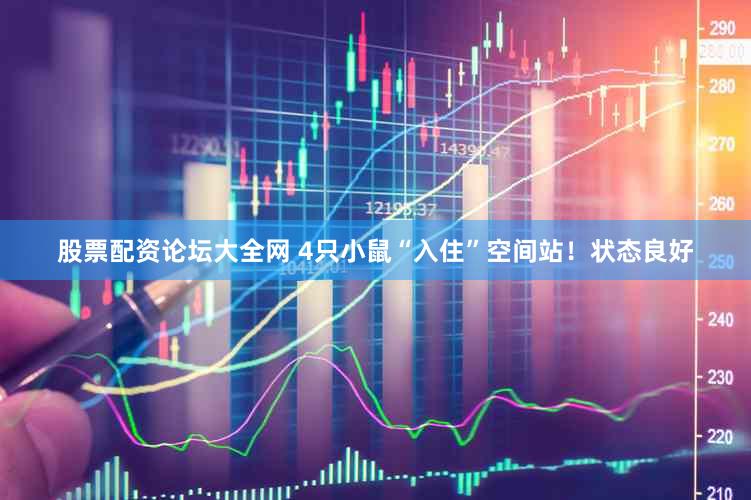 股票配资论坛大全网 4只小鼠“入住”空间站！状态良好