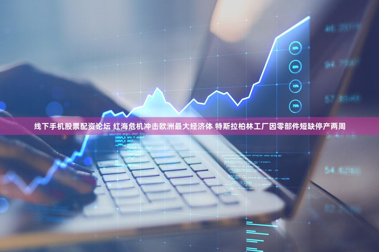 线下手机股票配资论坛 红海危机冲击欧洲最大经济体 特斯拉柏林工厂因零部件短缺停产两周
