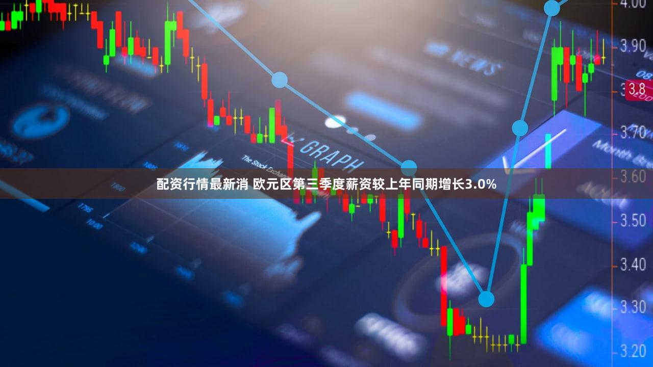 配资行情最新消 欧元区第三季度薪资较上年同期增长3.0%