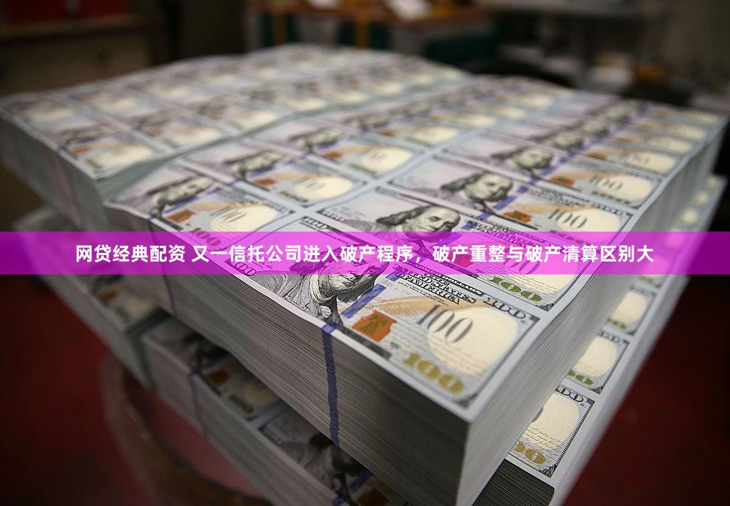 网贷经典配资 又一信托公司进入破产程序，破产重整与破产清算区别大